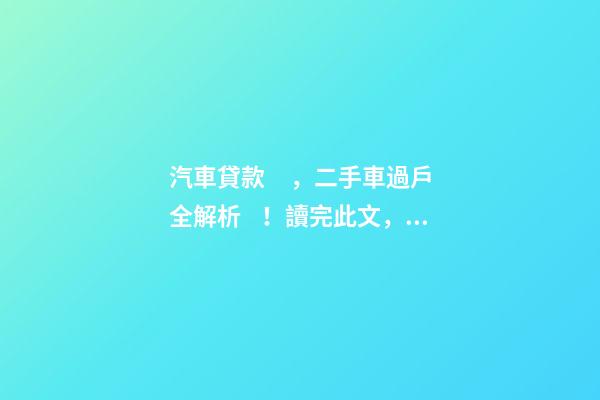 汽車貸款，二手車過戶全解析！讀完此文，從此不求人